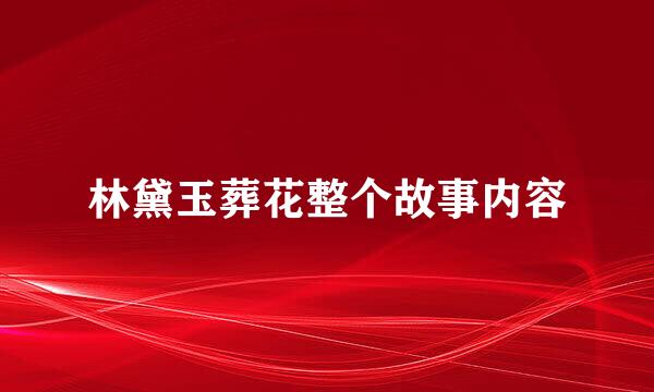 林黛玉葬花整个故事内容