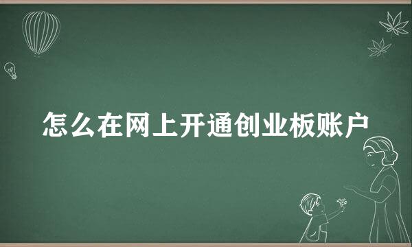 怎么在网上开通创业板账户