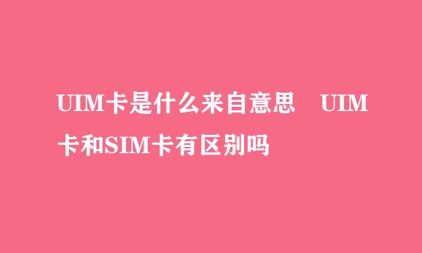 UIM卡是什么来自意思 UIM卡和SIM卡有区别吗