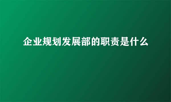 企业规划发展部的职责是什么