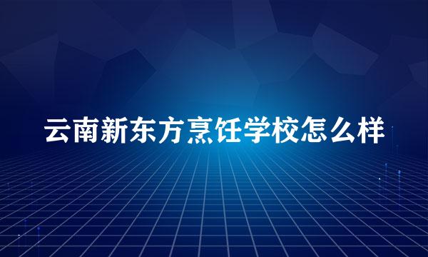 云南新东方烹饪学校怎么样