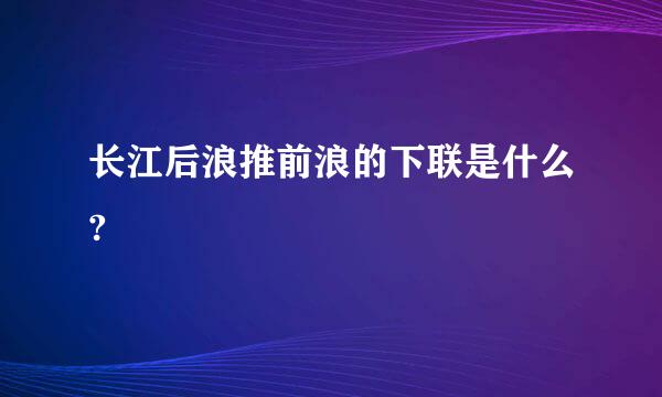 长江后浪推前浪的下联是什么?