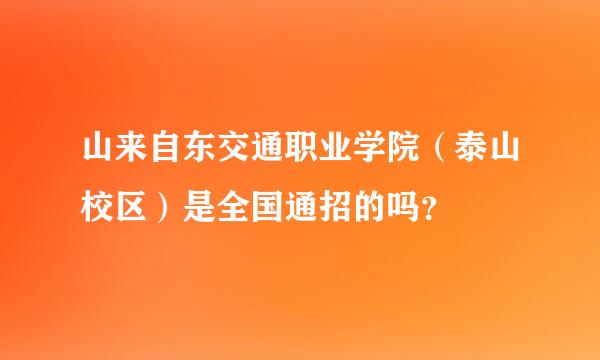 山来自东交通职业学院（泰山校区）是全国通招的吗？