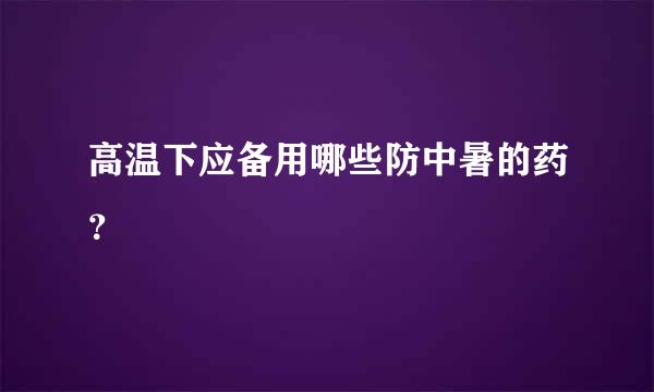 高温下应备用哪些防中暑的药？