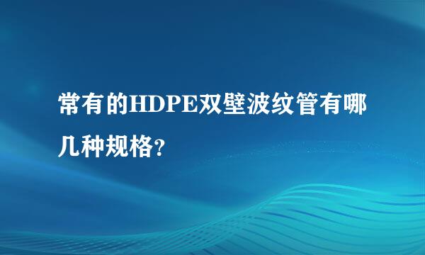 常有的HDPE双壁波纹管有哪几种规格？