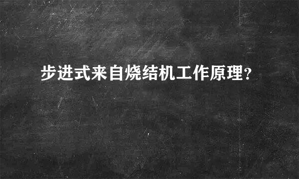 步进式来自烧结机工作原理？