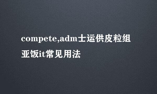 compete,adm士运供皮粒组亚饭it常见用法