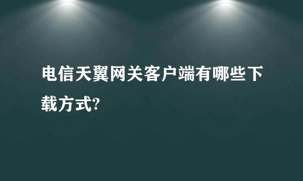 电信天翼网关客户端有哪些下载方式?