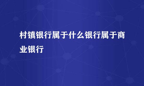 村镇银行属于什么银行属于商业银行