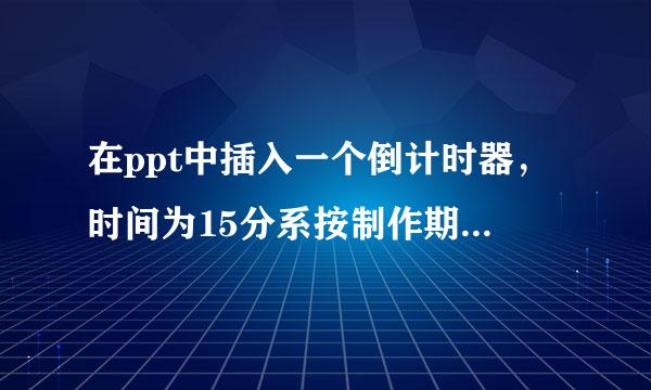 在ppt中插入一个倒计时器，时间为15分系按制作期凯延抗钟，3分钟，5分钟，共3个，最后3丰强顶困祖声哥去药效传0秒会发出声音提示