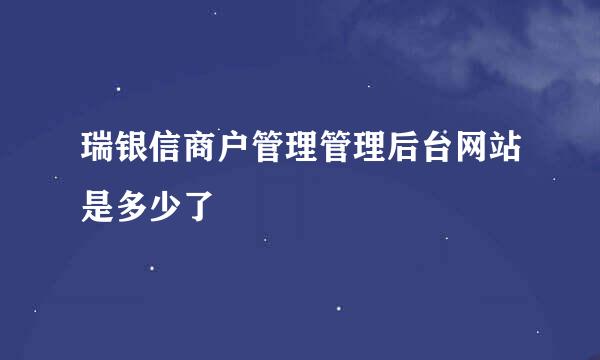 瑞银信商户管理管理后台网站是多少了