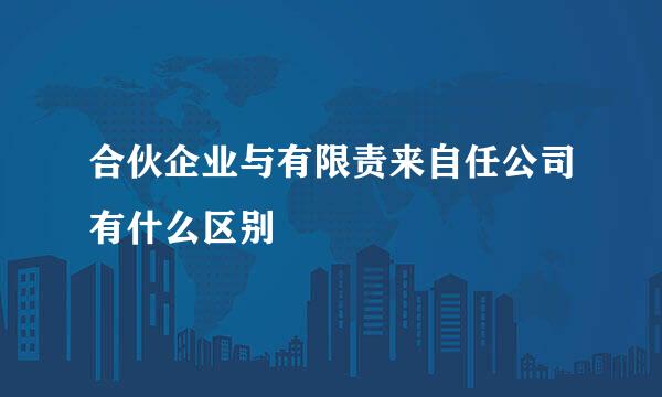 合伙企业与有限责来自任公司有什么区别