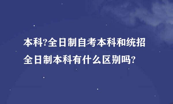 本科?全日制自考本科和统招全日制本科有什么区别吗?