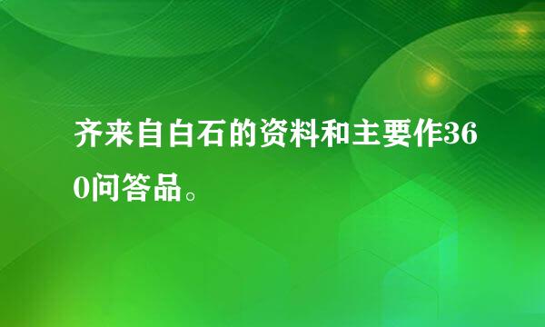 齐来自白石的资料和主要作360问答品。