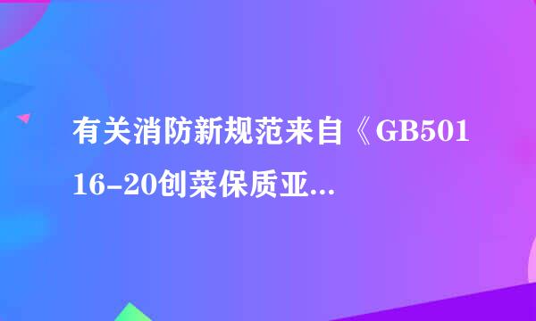 有关消防新规范来自《GB50116-20创菜保质亚扬营甲风那板17》