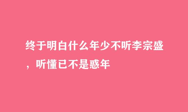 终于明白什么年少不听李宗盛，听懂已不是惑年