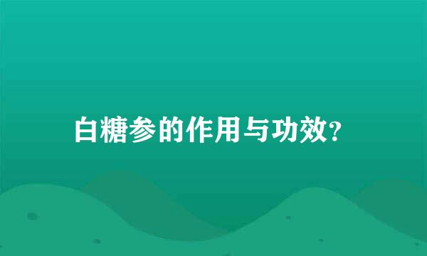 白糖参的作用与功效？