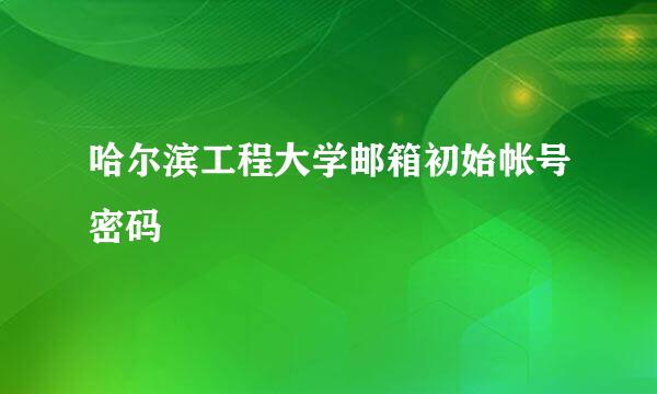 哈尔滨工程大学邮箱初始帐号密码