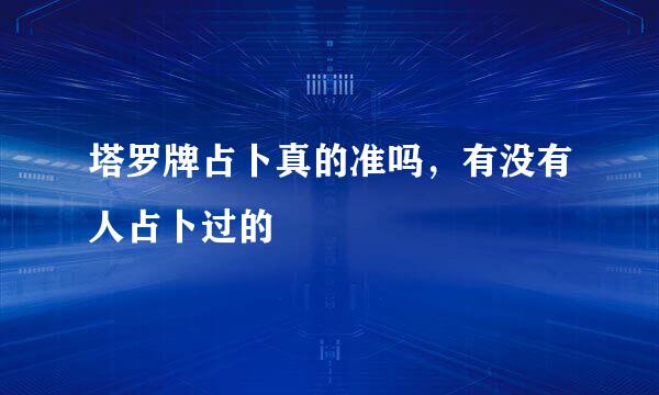 塔罗牌占卜真的准吗，有没有人占卜过的