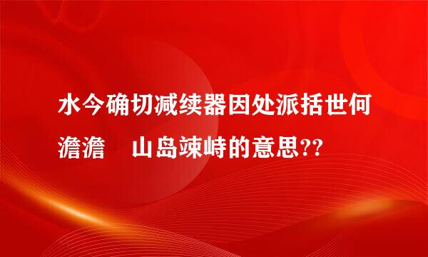 水今确切减续器因处派括世何澹澹 山岛竦峙的意思??