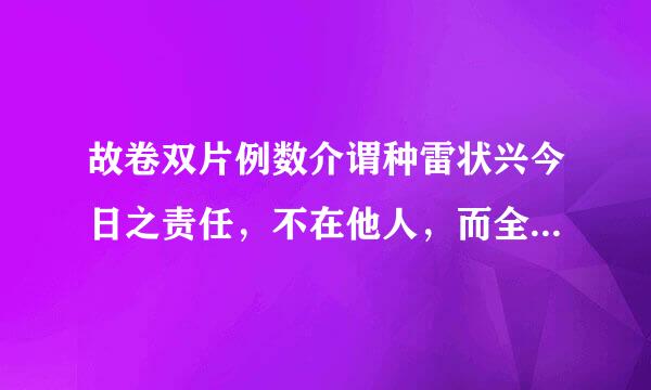 故卷双片例数介谓种雷状兴今日之责任，不在他人，而全在我少年。 少年智则国智，少年富则国富;少年强则国强。 少年独立则国独