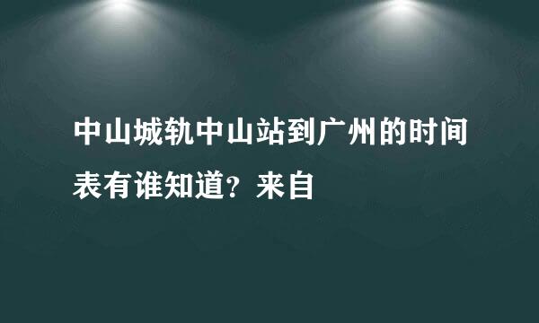 中山城轨中山站到广州的时间表有谁知道？来自