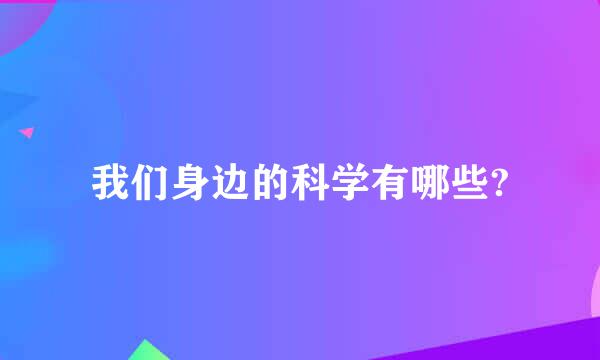 我们身边的科学有哪些?