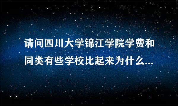 请问四川大学锦江学院学费和同类有些学校比起来为什么贵那么多？