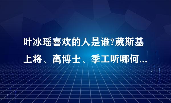 叶冰瑶喜欢的人是谁?葳斯基上将、离博士、季工听哪何响风之隐???