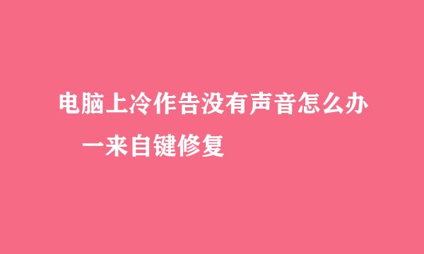 电脑上冷作告没有声音怎么办 一来自键修复