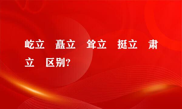 屹立 矗立 耸立 挺立 肃立 区别?