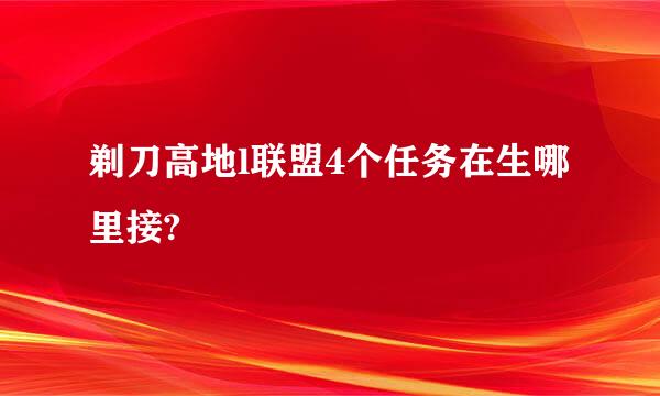 剃刀高地l联盟4个任务在生哪里接?