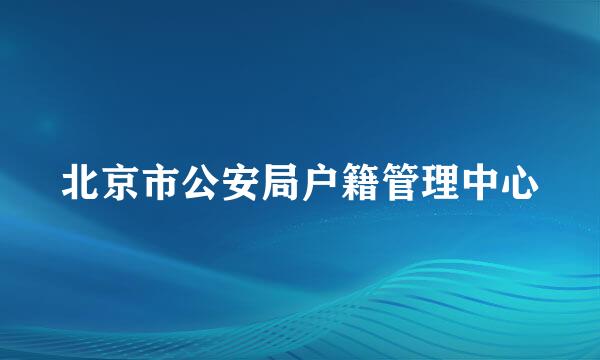 北京市公安局户籍管理中心