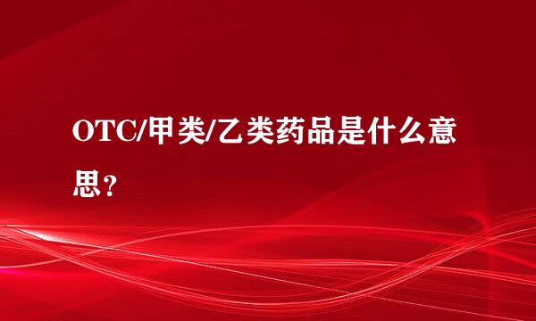 OTC/甲类/乙类药品是什么意思？