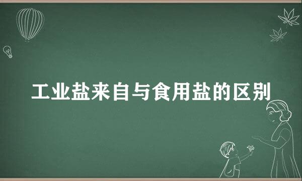 工业盐来自与食用盐的区别