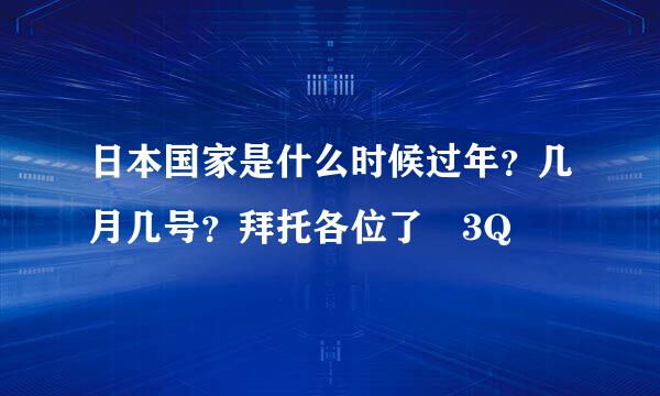 日本国家是什么时候过年？几月几号？拜托各位了 3Q