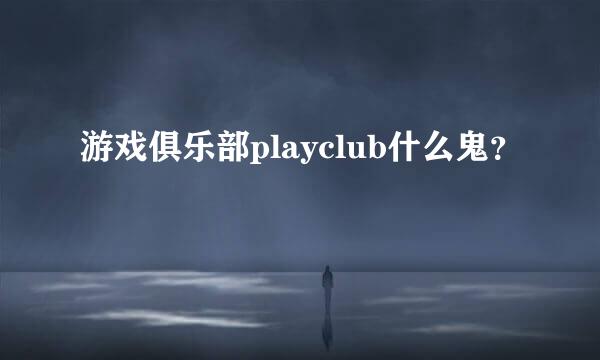 游戏俱乐部playclub什么鬼？