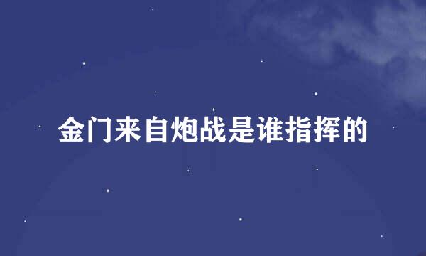 金门来自炮战是谁指挥的