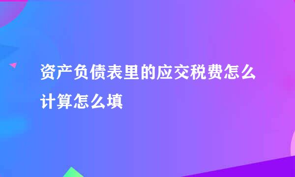 资产负债表里的应交税费怎么计算怎么填