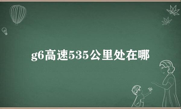 g6高速535公里处在哪