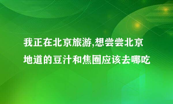 我正在北京旅游,想尝尝北京地道的豆汁和焦圈应该去哪吃