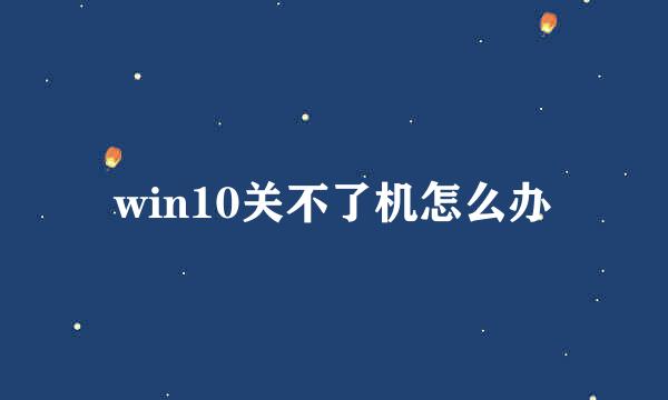 win10关不了机怎么办