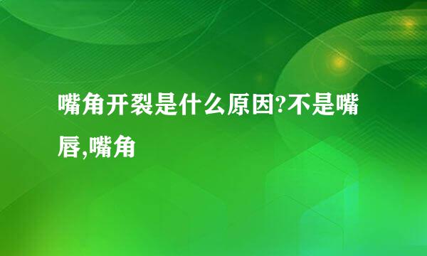 嘴角开裂是什么原因?不是嘴唇,嘴角