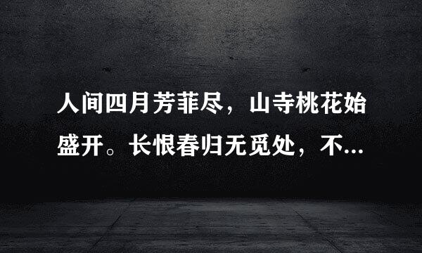 人间四月芳菲尽，山寺桃花始盛开。长恨春归无觅处，不知转入此中来。诗词大意？