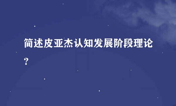 简述皮亚杰认知发展阶段理论？