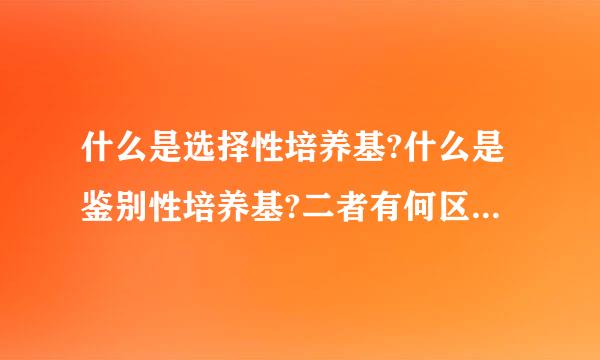 什么是选择性培养基?什么是鉴别性培养基?二者有何区别和联系?试举一例并分析其原理?