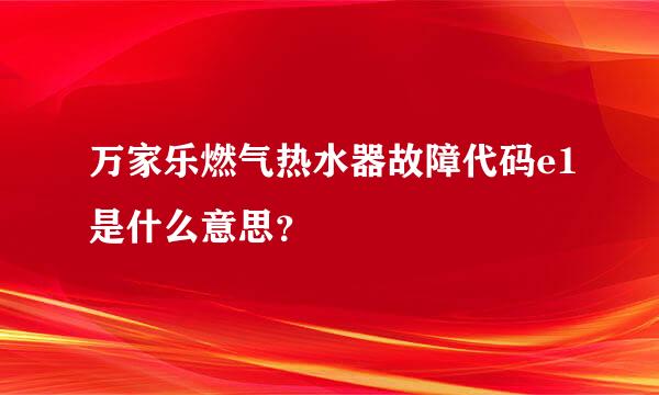 万家乐燃气热水器故障代码e1是什么意思？