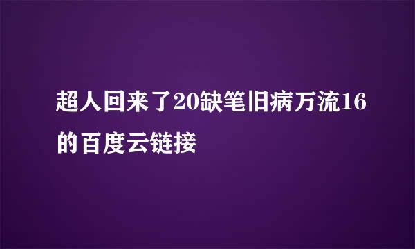 超人回来了20缺笔旧病万流16的百度云链接