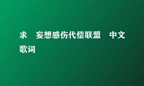 求 妄想感伤代偿联盟 中文歌词