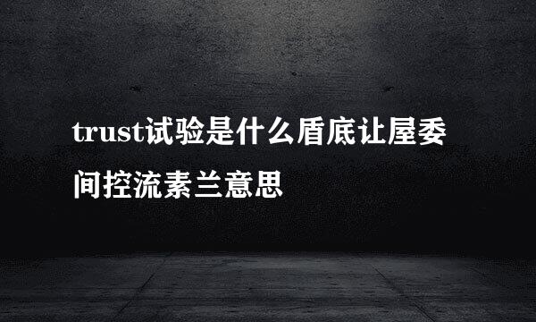 trust试验是什么盾底让屋委间控流素兰意思